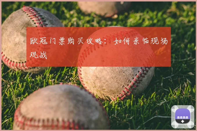 欧冠门票购买攻略：如何亲临现场观战