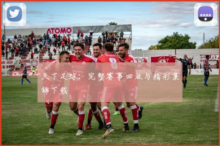 天下足球：完整赛事回放与精彩集锦下载