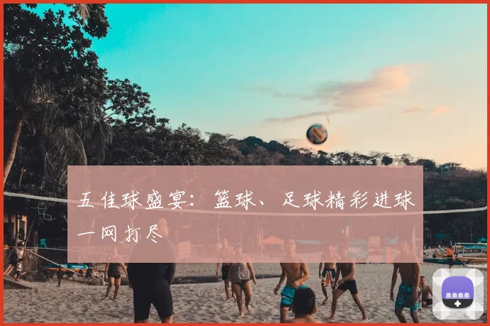 五佳球盛宴:篮球、足球精彩进球一网打尽