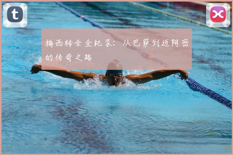 梅西转会全纪录：从巴萨到迈阿密的传奇之路