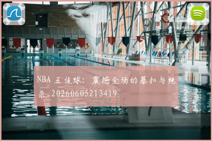 NBA 五佳球：震撼全场的暴扣与绝杀_20260605213419