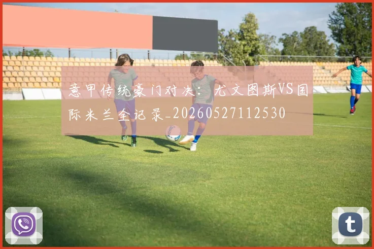 意甲传统豪门对决：尤文图斯VS国际米兰全记录_20260527112530