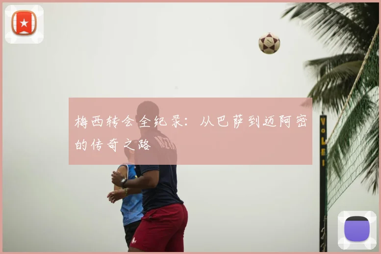 梅西转会全纪录：从巴萨到迈阿密的传奇之路