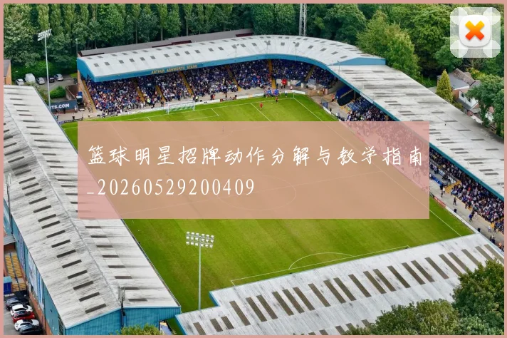 篮球明星招牌动作分解与教学指南_20260529200409