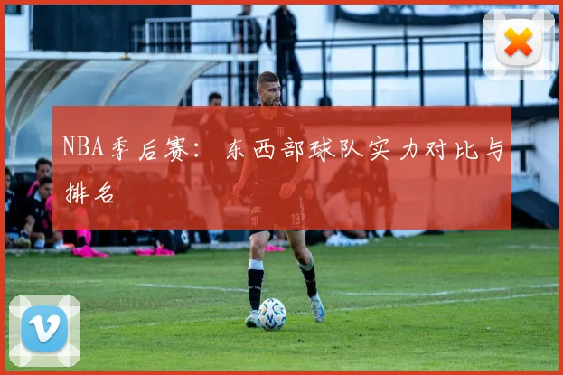 NBA季后赛：东西部球队实力对比与排名