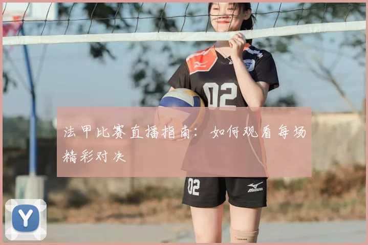 法甲比赛直播指南:如何观看每场精彩对决