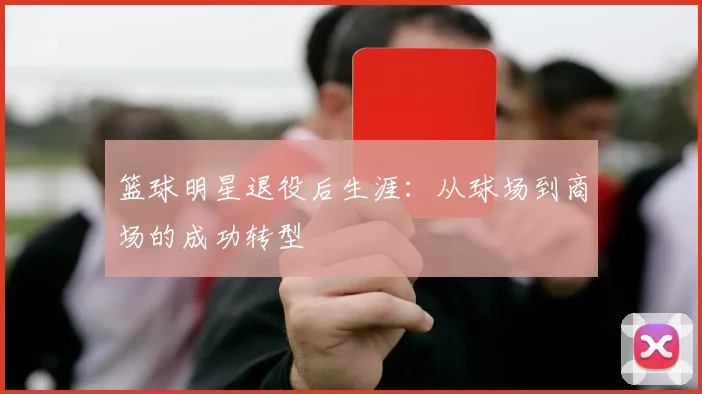 篮球明星退役后生涯：从球场到商场的成功转型