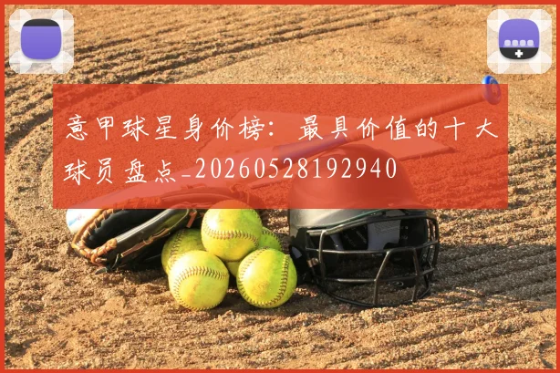 意甲球星身价榜:最具价值的十大球员盘点_20260528192940