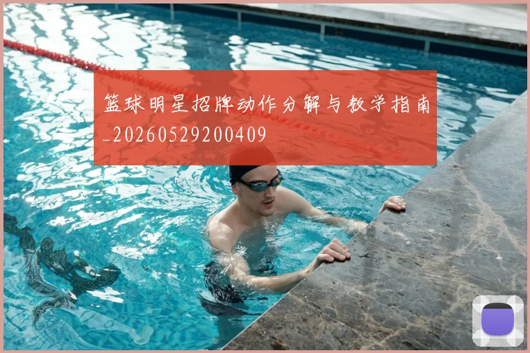 篮球明星招牌动作分解与教学指南_20260529200409
