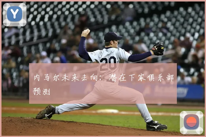 内马尔未来去向：潜在下家俱乐部预测