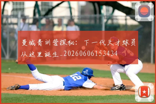 曼城青训营探秘：下一代天才球员从这里诞生_20260606153434