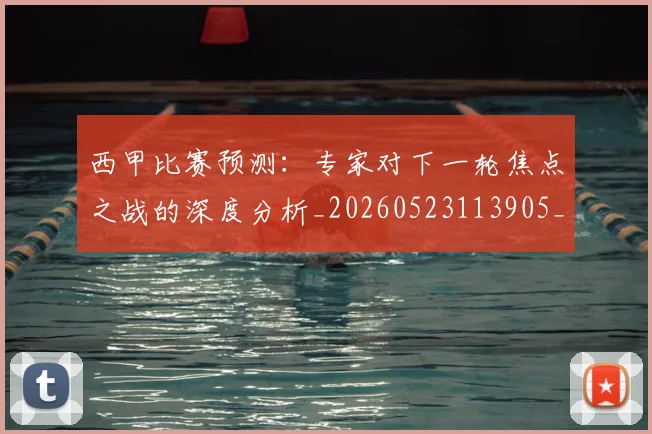 西甲比赛预测：专家对下一轮焦点之战的深度分析_20260523113905_20260703181903