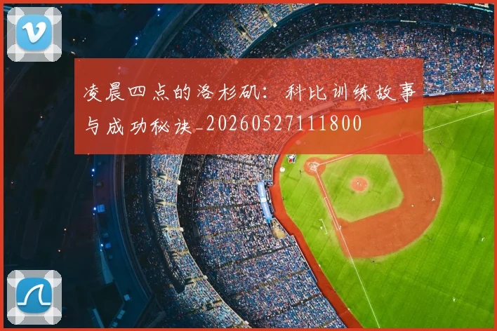 凌晨四点的洛杉矶：科比训练故事与成功秘诀_20260527111800