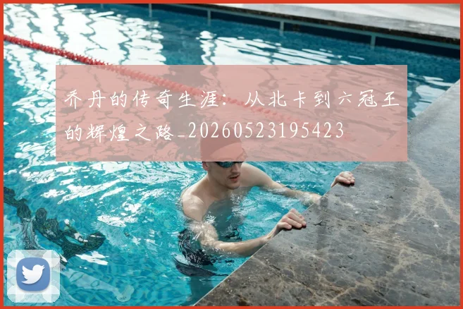 乔丹的传奇生涯：从北卡到六冠王的辉煌之路_20260523195423