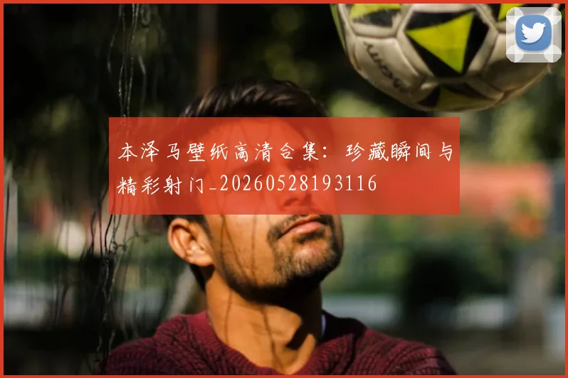 本泽马壁纸高清合集:珍藏瞬间与精彩射门_20260528193116